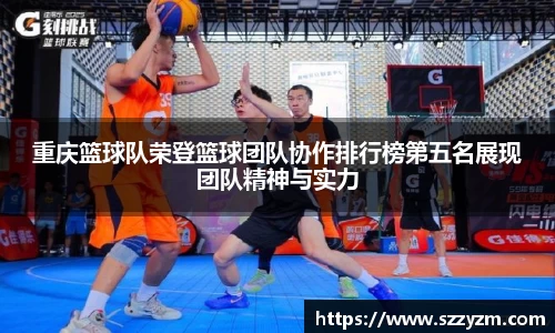 重庆篮球队荣登篮球团队协作排行榜第五名展现团队精神与实力