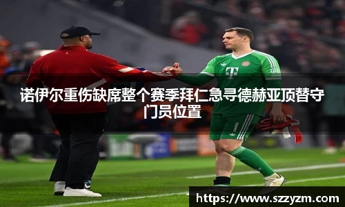 诺伊尔重伤缺席整个赛季拜仁急寻德赫亚顶替守门员位置