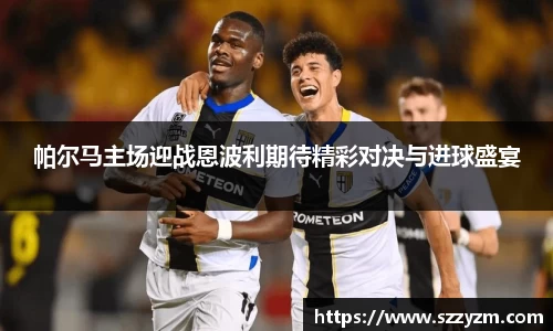 帕尔马主场迎战恩波利期待精彩对决与进球盛宴